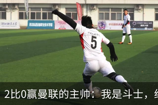 2比0赢曼联的主帅:我是斗士,绝不投降